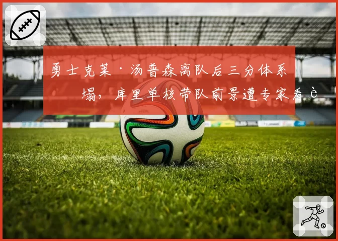 勇士克莱·汤普森离队后三分体系崩塌，库里单核带队前景遭专家看衰