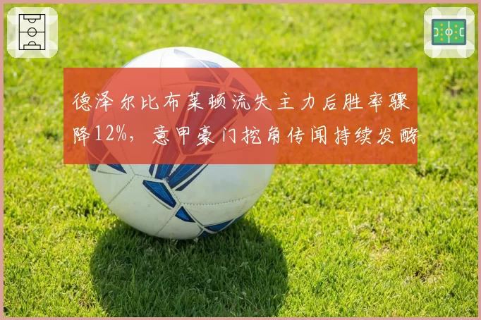 德泽尔比布莱顿流失主力后胜率骤降12%，意甲豪门挖角传闻持续发酵