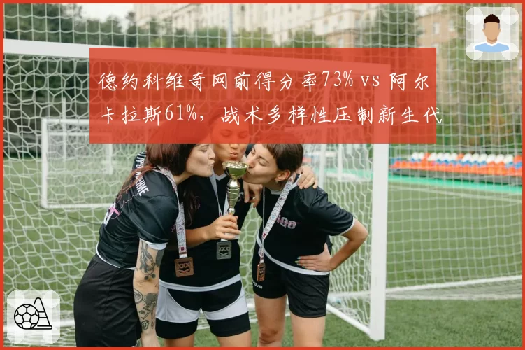 德约科维奇网前得分率73% vs 阿尔卡拉斯61%，战术多样性压制新生代