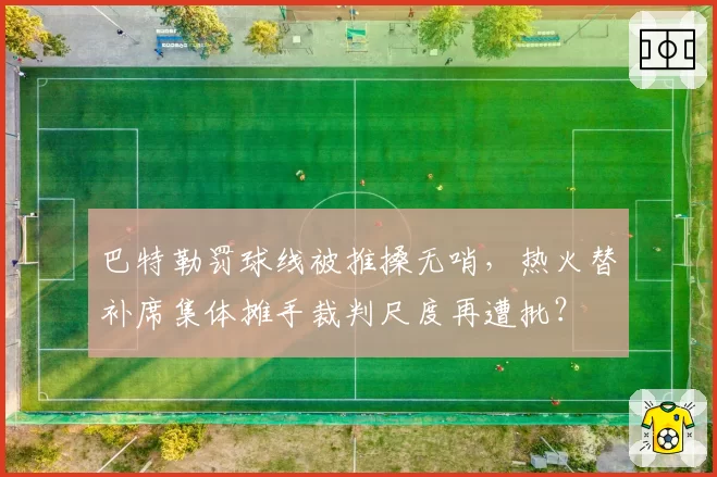 巴特勒罚球线被推搡无哨，热火替补席集体摊手裁判尺度再遭批？