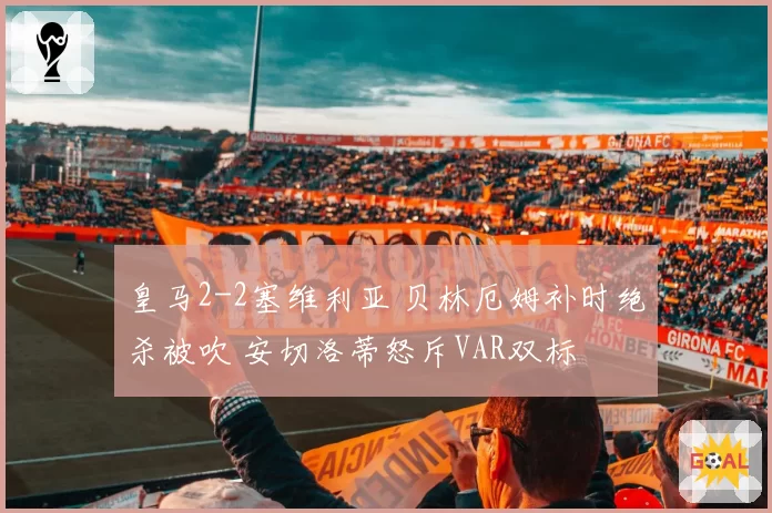 皇马2-2塞维利亚 贝林厄姆补时绝杀被吹 安切洛蒂怒斥VAR双标