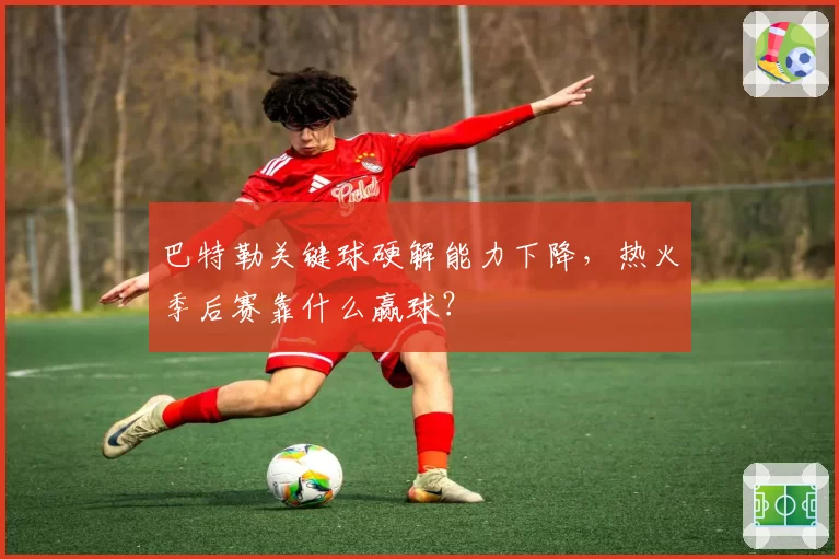 巴特勒关键球硬解能力下降，热火季后赛靠什么赢球？