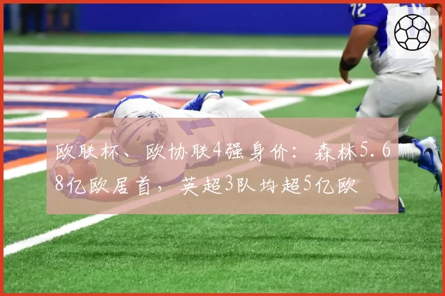 欧联杯、欧协联4强身价：森林5.68亿欧居首，英超3队均超5亿欧