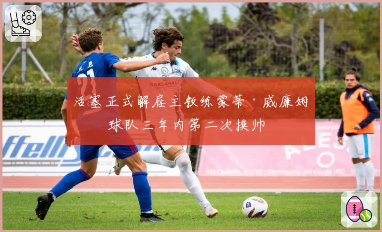 活塞正式解雇主教练蒙蒂·威廉姆斯 球队三年内第二次换帅
