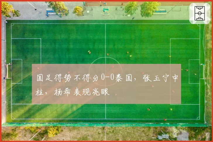 国足得势不得分0-0泰国,张玉宁中柱,杨希表现亮眼