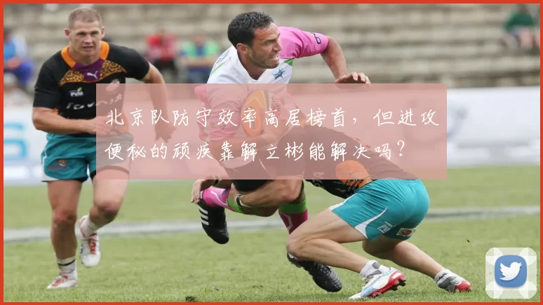 北京队防守效率高居榜首，但进攻便秘的顽疾靠解立彬能解决吗？