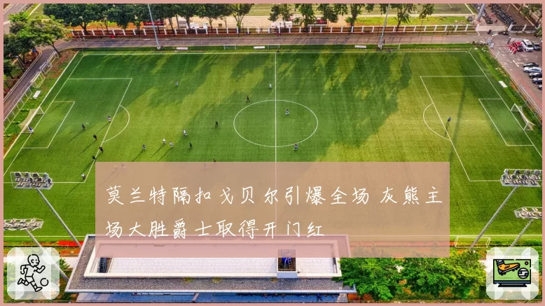 莫兰特隔扣戈贝尔引爆全场 灰熊主场大胜爵士取得开门红