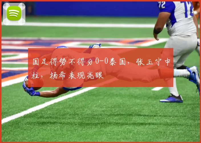 国足得势不得分0-0泰国,张玉宁中柱,杨希表现亮眼
