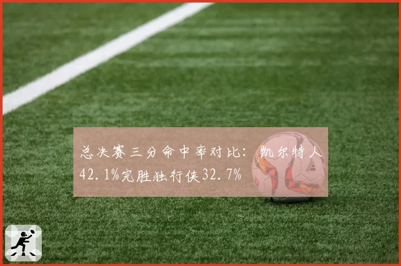 总决赛三分命中率对比:凯尔特人42.1%完胜独行侠32.7%