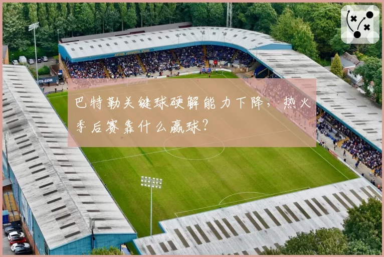 巴特勒关键球硬解能力下降，热火季后赛靠什么赢球？