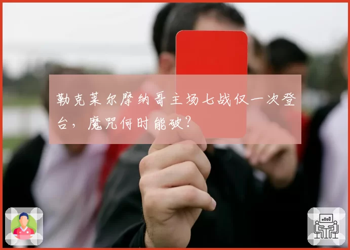 勒克莱尔摩纳哥主场七战仅一次登台,魔咒何时能破?