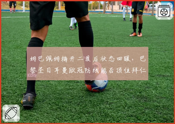 姆巴佩姆梅开二度后状态回暖，巴黎圣日耳曼欧冠防线能否顶住拜仁冲击？