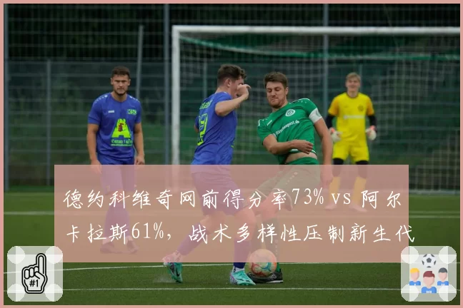 德约科维奇网前得分率73% vs 阿尔卡拉斯61%，战术多样性压制新生代