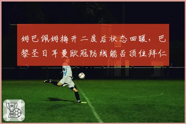 姆巴佩姆梅开二度后状态回暖，巴黎圣日耳曼欧冠防线能否顶住拜仁冲击？